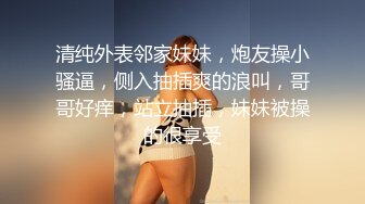 清纯外表邻家妹妹，炮友操小骚逼，侧入抽插爽的浪叫，哥哥好痒，站立抽插，妹妹被操的很享受