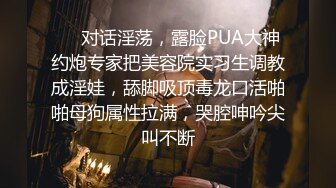 ❤️对话淫荡，露脸PUA大神约炮专家把美容院实习生调教成淫娃，舔脚吸顶毒龙口活啪啪母狗属性拉满，哭腔呻吟尖叫不断