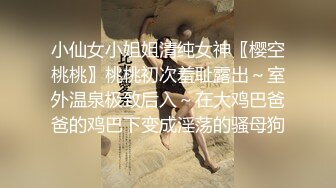 小仙女小姐姐清纯女神〖樱空桃桃〗桃桃初次羞耻露出～室外温泉极致后入～在大鸡巴爸爸的鸡巴下变成淫荡的骚母狗