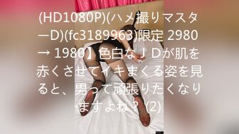 (HD1080P)(ハメ撮りマスターD)(fc3189963)限定 2980 → 1980】色白なＪＤが肌を赤くさせてイキまくる姿を見ると、男って頑張りたくなりますよね？ (2)