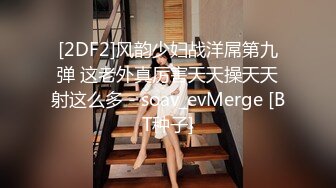 [2DF2]风韵少妇战洋屌第九弹 这老外真厉害天天操天天射这么多 - soav_evMerge [BT种子]