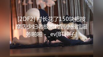 [2DF2] 村长花了150块把按摩店少妇老板娘约到小旅馆服务啪啪 - _ev[BT种子]