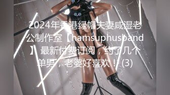 2024年香港绿帽夫妻咸湿老公制作室【hamsuphusband】 最新付费订阅，约了几个单男，老婆好喜欢！ (3)