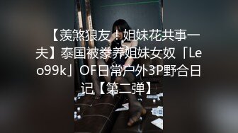 ✨【羡煞狼友！姐妹花共事一夫】泰国被豢养姐妹女奴「Leo99k」OF日常户外3P野合日记【第二弹】