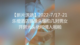 【新片速遞】2022-7/17-21乐橙酒店摄像头偷拍几对男女开房光头佬和情人啪啪