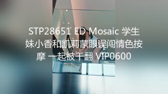 STP28651 ED Mosaic 学生妹小香和凯莉蒙眼误闯情色按摩 一起被干翻 VIP0600