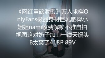 《网红重磅泄密》万人求档OnlyFans极品身材巨乳肥臀小姐姐nami收费解锁不雅自拍视图这对奶子加上一线天馒头B太爽了418P 89V