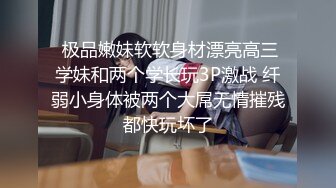  极品嫩妹软软身材漂亮高三学妹和两个学长玩3P激战 纤弱小身体被两个大屌无情摧残都快玩坏了