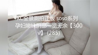 KC全景厕拍正版 soso系列  孕妇嫩妹阴部一览无余【300v】 (285)