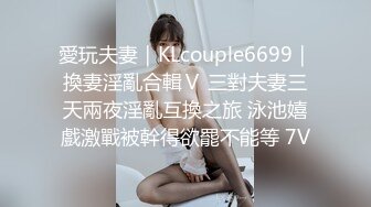 愛玩夫妻｜KLcouple6699｜換妻淫亂合輯Ⅴ 三對夫妻三天兩夜淫亂互換之旅 泳池嬉戲激戰被幹得欲罷不能等 7V