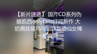 【新片速遞】 国产CD系列伪娘凯西onlyfans订阅新作 大奶黑丝骚鸡与姐妹互撸仙女棒一起高潮 