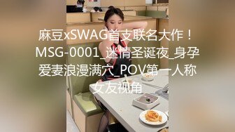 麻豆xSWAG首支联名大作！MSG-0001_迷情圣诞夜_身孕爱妻浪漫满穴_POV第一人称女友视角