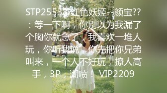 STP25538 红色妖姬--颜宝??：等一下啊，你别以为我漏了个胸你就急了，我喜欢一堆人玩，你听我说，你先把你兄弟叫来，一个人不好玩，撩人高手，3P，潮喷！ VIP2209