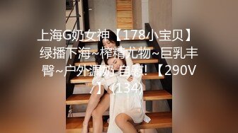 上海G奶女神【178小宝贝】 绿播下海~榨精尤物~巨乳丰臀~户外漏奶 自慰! 【290V】 (134)