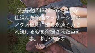 [无码破解]IPZZ-364 旦那が仕組んだ絶倫マッサージ師のアクメ施術に堕ち永遠イカされ続ける姿を盗撮された巨乳妻。 桃乃木かな