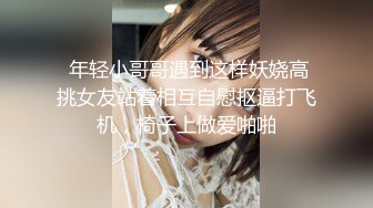  年轻小哥哥遇到这样妖娆高挑女友站着相互自慰抠逼打飞机，椅子上做爱啪啪