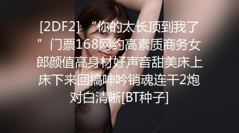 [2DF2] “你的太长顶到我了”门票168网约高素质商务女郎颜值高身材好声音甜美床上床下来回搞呻吟销魂连干2炮对白清晰[BT种子]