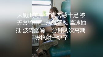 大奶jk美眉 丰满肉感十足 被无套输出 上来就猛怼 高速抽插 波涛汹涌 一分钟两次高潮 拔枪射一奶子