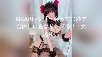 KIRARI 75 「出会って〇秒で合体」いきなりハメる！ : 大场ゆい