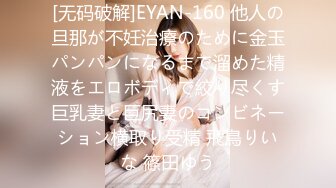 [无码破解]EYAN-160 他人の旦那が不妊治療のために金玉パンパンになるまで溜めた精液をエロボディで絞り尽くす巨乳妻と巨尻妻のコンビネーション横取り受精 飛鳥りいな 篠田ゆう