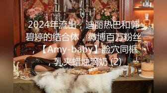 2024年流出，迪丽热巴和郭碧婷的结合体，微博百万粉丝，【Amy-baby】脸穴同框，乳夹蜡烛滴奶 (2)