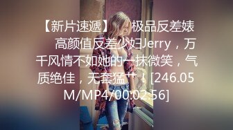 【新片速遞】❤️极品反差婊❤️高颜值反差少妇Jerry，万千风情不如她的一抹微笑，气质绝佳，无套猛艹！[246.05M/MP4/00:02:56]