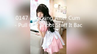 0147 - Fucking After Cum - Pull Out Shoot Stuff It Back