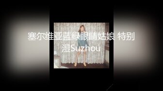 塞尔维亚蓝绿眼睛姑娘 特别湿Suzhou