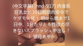 (中文字幕) [hnd-917] 肉食系巨乳女に30日間禁肉命令でケダモノ化！ 朝から晩まで1日中、1分たりとも性欲の尽きないスプラッシュ中出し！！ 望月あやか