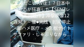 なんだこのAVは！？日本中の変态が狂喜した【SENZレーベル问题作】冲撃映像12连発！～催●光线・时间停止・即ハメ医疗・メス獣ナイトサファリ・しゃぶりながら…～