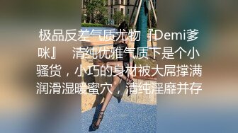 极品反差气质尤物『Demi爹咪』✿清纯优雅气质下是个小骚货，小巧的身材被大屌撑满润滑湿暖蜜穴，清纯淫靡并存