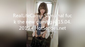 RealLifeCam - Sam anal fuck the new guest girl 15.04.2019 - HotScopes.net