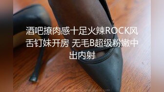 酒吧撩肉感十足火辣ROCK风舌钉妹开房 无毛B超级粉嫩中出内射