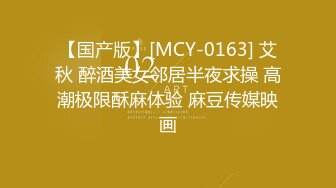 【国产版】[MCY-0163] 艾秋 醉酒美女邻居半夜求操 高潮极限酥麻体验 麻豆传媒映画